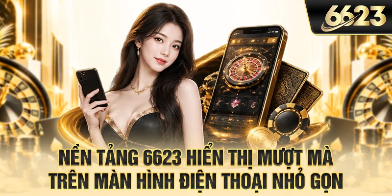 Nền tảng 6623 hiển thị mượt mà trên màn hình điện thoại nhỏ gọn