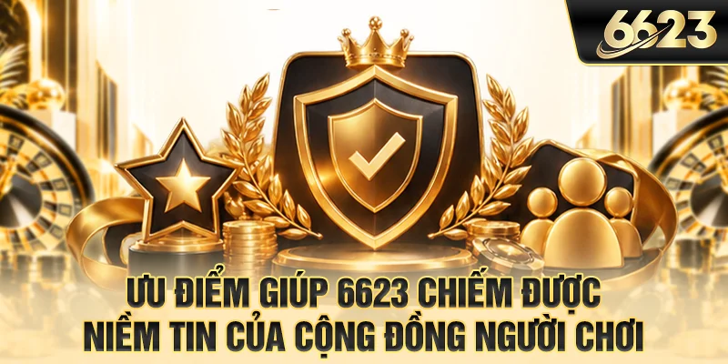 Ưu điểm giúp 6623 chiếm được niềm tin của cộng đồng người chơi